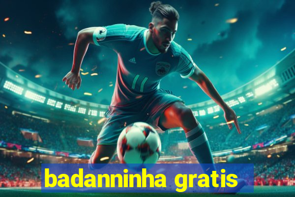 badanninha gratis